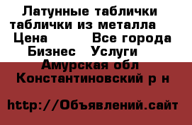 Латунные таблички: таблички из металла.  › Цена ­ 700 - Все города Бизнес » Услуги   . Амурская обл.,Константиновский р-н